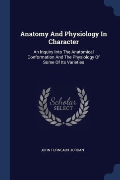 Anatomy And Physiology In Character: An Inquiry Into The Anatomical Conformation And The Physiology Of Some Of Its Varieties - Jordan, John Furneaux