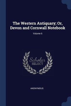 The Western Antiquary; Or, Devon and Cornwall Notebook; Volume 6 - Anonymous