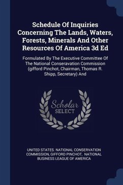 Schedule Of Inquiries Concerning The Lands, Waters, Forests, Minerals And Other Resources Of America 3d Ed - Pinchot, Gifford