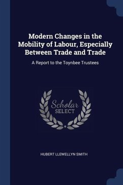 Modern Changes in the Mobility of Labour, Especially Between Trade and Trade: A Report to the Toynbee Trustees - Smith, Hubert Llewellyn