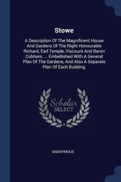 Stowe: A Description Of The Magnificent House And Gardens Of The Right Honourable Richard, Earl Temple, Viscount And Baron Co - Anonymous