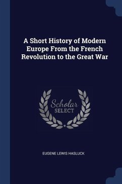 A Short History of Modern Europe From the French Revolution to the Great War - Hasluck, Eugene Lewis