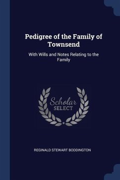 Pedigree of the Family of Townsend: With Wills and Notes Relating to the Family - Boddington, Reginald Stewart