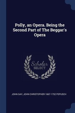 Polly, an Opera. Being the Second Part of The Beggar's Opera - Gay, John; Pepusch, John Christopher