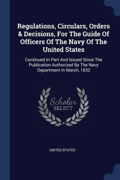 Regulations, Circulars, Orders & Decisions, For The Guide Of Officers Of The Navy Of The United States: Continued In Part And Issued Since The Publica - States, United