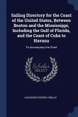 Sailing Directory for the Coast of the United States, Between Boston and the Mississippi, Including the Gulf of Florida, and the Coast of Cuba to Hava