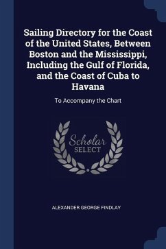 Sailing Directory for the Coast of the United States, Between Boston and the Mississippi, Including the Gulf of Florida, and the Coast of Cuba to Hava - Findlay, Alexander George