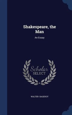 Shakespeare, the Man: An Essay - Bagehot, Walter