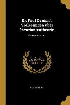 Dr. Paul Gordan's Vorlesungen über Invariantentheorie: Determinanten.
