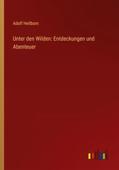 Unter den Wilden: Entdeckungen und Abenteuer - Heilborn, Adolf