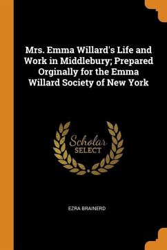 Mrs. Emma Willard's Life and Work in Middlebury; Prepared Orginally for the Emma Willard Society of New York - Brainerd, Ezra