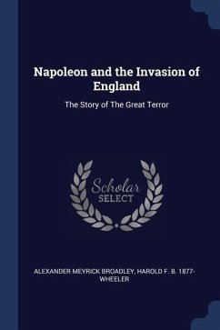 Napoleon and the Invasion of England: The Story of The Great Terror - Broadley, Alexander Meyrick; Wheeler, Harold F. B.