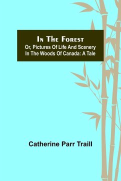 In the Forest; Or, Pictures of Life and Scenery in the Woods of Canada - Parr Traill, Catherine