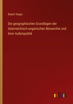 Die geographischen Grundlagen der österreichisch-ungarischen Monarchie und ihrer Außenpolitik