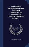 The House of Bishops; Portraits of the Living Archbishops and Bishops of the Church of England in Canada ..