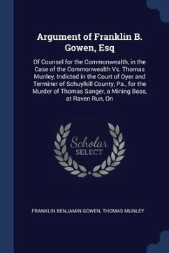 Argument of Franklin B. Gowen, Esq: Of Counsel for the Commonwealth, in the Case of the Commonwealth Vs. Thomas Munley, Indicted in the Court of Oyer - Gowen, Franklin Benjamin; Munley, Thomas