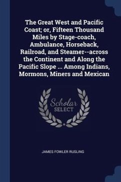 The Great West and Pacific Coast; or, Fifteen Thousand Miles by Stage-coach, Ambulance, Horseback, Railroad, and Steamer--across the Continent and Alo - Rusling, James Fowler