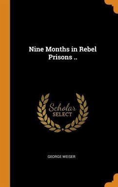 Nine Months in Rebel Prisons .. - Weiser, George