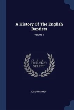 A History Of The English Baptists; Volume 1 - Ivimey, Joseph