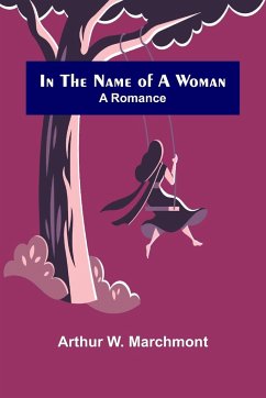 In the Name of a Woman; A Romance - W. Marchmont, Arthur