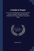A Guide to Prayer: Or, A Free and Rational Account of the Gift, Grace, and Spirit of Prayer; With Plain Directions how Every Christian ma