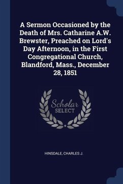 A Sermon Occasioned by the Death of Mrs. Catharine A.W. Brewster, Preached on Lord's Day Afternoon, in the First Congregational Church, Blandford, Mas - J, Hinsdale Charles