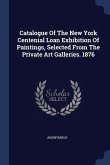 Catalogue Of The New York Centenial Loan Exhibition Of Paintings, Selected From The Private Art Galleries. 1876
