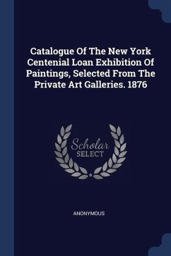 Catalogue Of The New York Centenial Loan Exhibition Of Paintings, Selected From The Private Art Galleries. 1876 - Anonymous