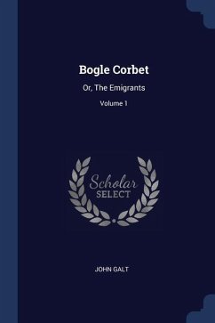 Bogle Corbet: Or, The Emigrants; Volume 1 - Galt, John