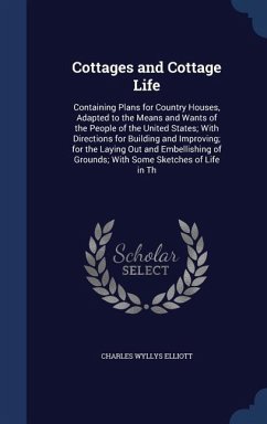 Cottages and Cottage Life: Containing Plans for Country Houses, Adapted to the Means and Wants of the People of the United States; With Direction - Elliott, Charles Wyllys