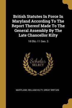 British Statutes In Force In Maryland According To The Report Thereof Made To The General Assembly By The Late Chancellor Kilty
