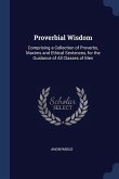 Proverbial Wisdom: Comprising a Collection of Proverbs, Maxims and Ethical Sentences, for the Guidance of All Classes of Men