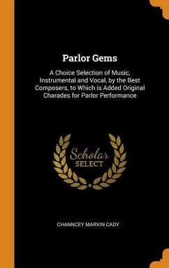 Parlor Gems: A Choice Selection of Music, Instrumental and Vocal, by the Best Composers, to Which is Added Original Charades for Pa - Cady, Channcey Marvin