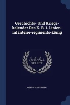 Geschichts- Und Kriegs-kalender Des K. B. 1. Linien-infanterie-regiments-könig - Maillinger, Joseph