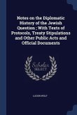 Notes on the Diplomatic History of the Jewish Question; With Texts of Protocols, Treaty Stipulations and Other Public Acts and Official Documents