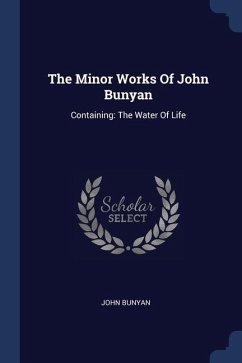 The Minor Works Of John Bunyan: Containing: The Water Of Life - Bunyan, John