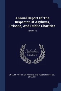 Annual Report Of The Inspector Of Asylums, Prisons, And Public Charities; Volume 13 - Ontario