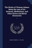 The Works of Thomas Adams: Being the sum of his Sermons, Meditations, and Other Divine and Moral Discourses: 1