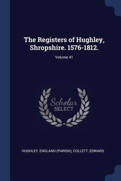 The Registers of Hughley, Shropshire. 1576-1812.; Volume 41 - (Parish), Hughley England; Edward, Collett