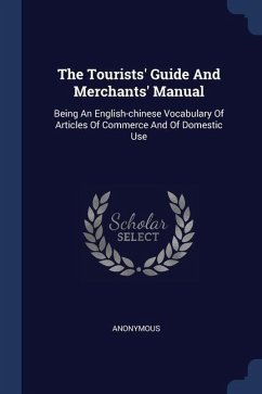 The Tourists' Guide And Merchants' Manual: Being An English-chinese Vocabulary Of Articles Of Commerce And Of Domestic Use - Anonymous