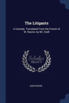 The Litigants: A Comedy. Translated From the French of M. Racine. by Mr. Ozell - Racine, Jean