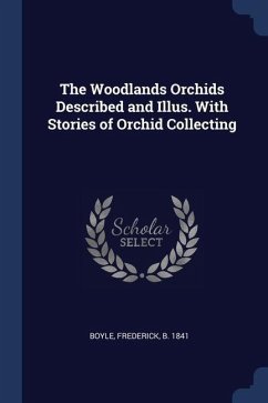 The Woodlands Orchids Described and Illus. With Stories of Orchid Collecting - Boyle, Frederick