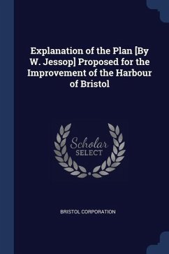 Explanation of the Plan [By W. Jessop] Proposed for the Improvement of the Harbour of Bristol - Corporation, Bristol