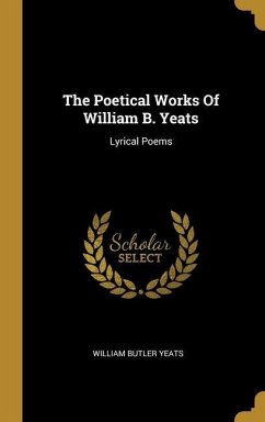The Poetical Works Of William B. Yeats - Yeats, William Butler