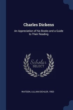 Charles Dickens: An Appreciation of his Books and a Guide to Their Reading - Watson, Lillian Eichler