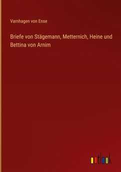 Briefe von Stägemann, Metternich, Heine und Bettina von Arnim - Varnhagen Von Ense