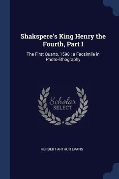 Shakspere's King Henry the Fourth, Part I: The First Quarto, 1598: a Facsimile in Photo-lithography - Evans, Herbert Arthur