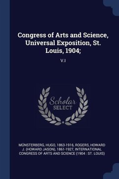 Congress of Arts and Science, Universal Exposition, St. Louis, 1904;: V.I - Münsterberg, Hugo; Rogers, Howard J.