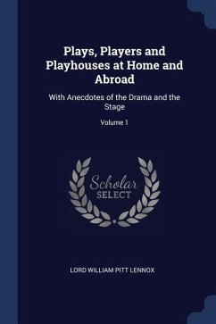 Plays, Players and Playhouses at Home and Abroad: With Anecdotes of the Drama and the Stage; Volume 1 - Lennox, Lord William Pitt