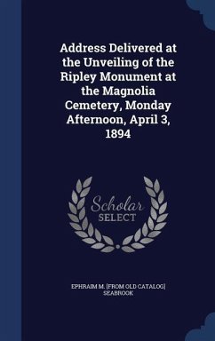 Address Delivered at the Unveiling of the Ripley Monument at the Magnolia Cemetery, Monday Afternoon, April 3, 1894 - Seabrook, Ephraim M [From Old Catalog]